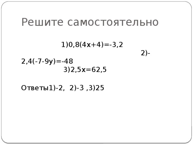 Решите самостоятельно  1)0,8(4х+4)=-3,2 2)-2,4(-7-9у)=-48 3)2,5х=62,5 Ответы1)-2, 2)- 3 ,3)25 