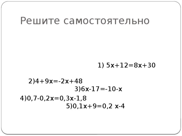 Решите самостоятельно  1) 5х+12=8х+30 2)4+9х=-2х+48 3)6х-17=-10-х 4)0,7-0,2х=0,3х-1,8 5)0,1х+9=0,2 х-4 