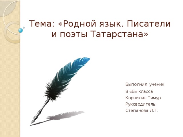 Тема: «Родной язык. Писатели и поэты Татарстана» Выполнил  ученик 8 «Б» класса Корнилин Тимур Руководитель: Степанова Л.Т. 