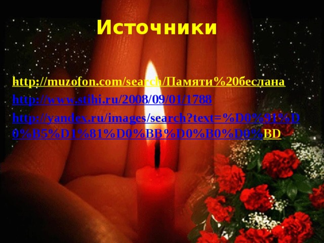 Источники http://muzofon.com/search/Памяти%20беслана  http:// www.stihi.ru/2008/09/01/1788 http :// yandex . ru / images / search ? text =% D 0%91% D 0% B 5% D 1%81% D 0% BB % D 0% B 0% D 0% BD