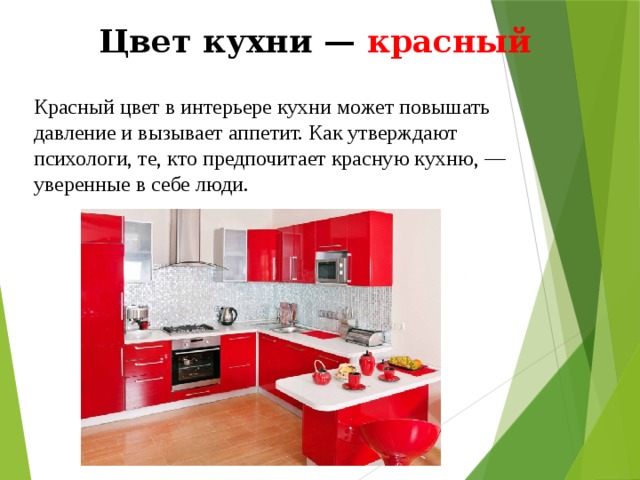Цвет кухни — красный Красный цвет в интерьере кухни может повышать давление и вызывает аппетит. Как утверждают психологи, те, кто предпочитает красную кухню, — уверенные в себе люди. 