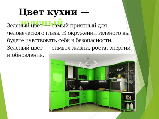 Цвет кухни — зеленый Зеленый цвет — самый приятный для человеческого глаза. В окружении зеленого вы будете чувствовать себя в безопасности. Зеленый цвет — символ жизни, роста, энергии и обновления. 