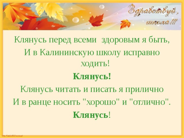 Клянусь перед всеми здоровым я быть, И в Калининскую школу исправно ходить! Клянусь! Клянусь читать и писать я прилично И в ранце носить 