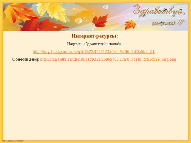 Интернет-ресурсы: Надпись «Здравствуй школа!» http://img-fotki.yandex.ru/get/6522/4243123.c1/0_9af46_7df3a5b2_XL  Осенний декор http://img-fotki.yandex.ru/get/9319/16969765.17a/0_7beab_cfb1db99_orig.png  