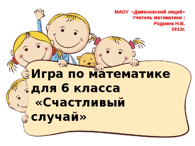 МАОУ «Демиховский лицей» Учитель математики : Родкина Н.В. 2013г. Игра по математике  для 6 класса  «Счастливый случай»      
