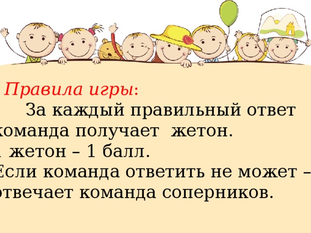  Правила игры :  За каждый правильный ответ команда получает жетон. 1 жетон – 1 балл. Если команда ответить не может – отвечает команда соперников. 