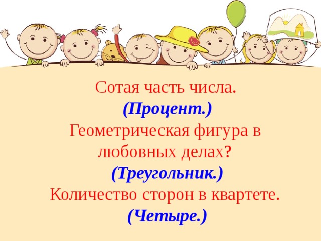  Сотая часть числа. (Процент.) Геометрическая фигура в любовных делах? (Треугольник.) Количество сторон в квартете. (Четыре.) 