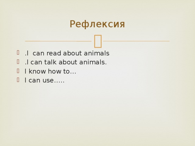 Рефлексия .I can read about animals .I can talk about animals. I know how to… I can use….. 