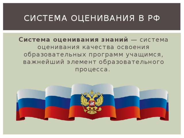 система оценивания в рф Система оценивания знаний  — система оценивания качества освоения образовательных программ учащимся, важнейший элемент образовательного процесса. 
