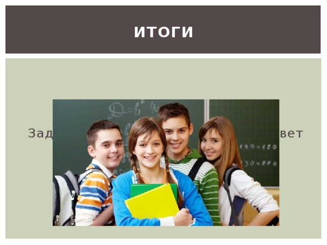 ИТОГИ Задачи проекта выполнены . А ответ на главный вопрос получен . 