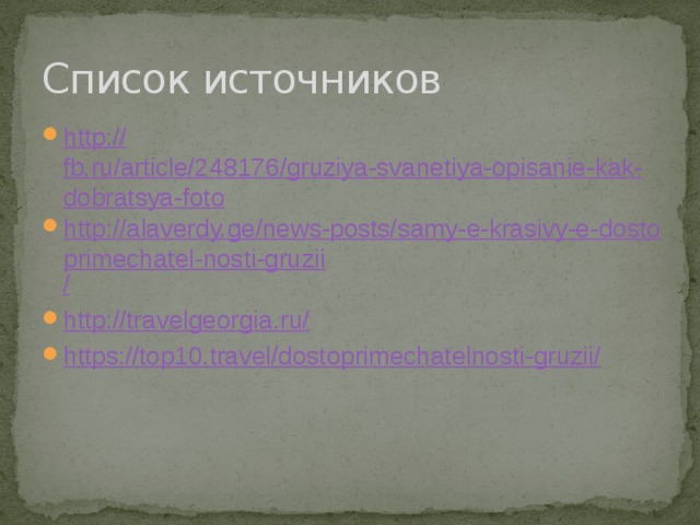 Список источников http:// fb.ru/article/248176/gruziya-svanetiya-opisanie-kak-dobratsya-foto http://alaverdy.ge/news-posts/samy-e-krasivy-e-dostoprimechatel-nosti-gruzii / http://travelgeorgia.ru / https://top10.travel/dostoprimechatelnosti-gruzii / 