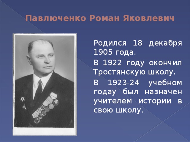 Павлюченко Роман Яковлевич  Родился 18 декабря 1905 года.   В 1922 году окончил Тростянскую школу.   В 1923-24 учебном годау был назначен учителем истории в свою школу. 