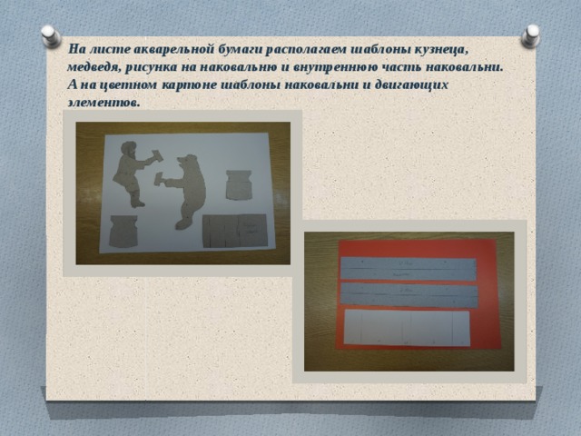 На листе акварельной бумаги располагаем шаблоны кузнеца, медведя, рисунка на наковальню и внутреннюю часть наковальни.  А на цветном картоне шаблоны наковальни и двигающих элементов. 