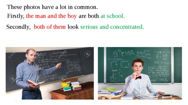 These photos have a lot in common. Firstly, the man and the boy are both at school. both of them look serious and concentrated. Secondly,