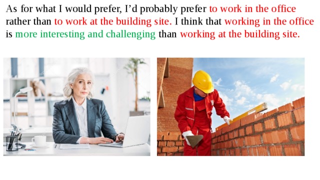 As for what I would prefer, I’d probably prefer to work in the office rather than to work at the building site. I think that working in the office is more interesting and challenging than working at the building site.