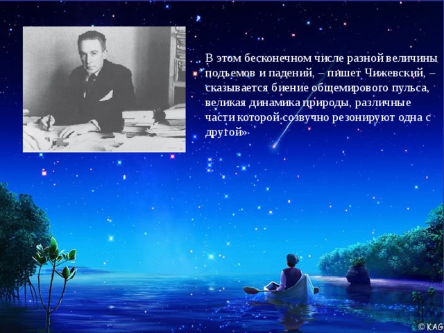 В этом бесконечном числе разной величины подъемов и падений, – пишет Чижевский, – сказывается биение общемирового пульса, великая динамика природы, различные части которой созвучно резонируют одна с другой»