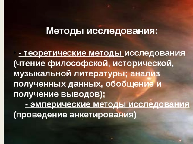 Методы исследования:   - теоретические методы исследования (чтение философской, исторической, музыкальной литературы; анализ полученных данных, обобщение и получение выводов);  - эмперические методы исследования (проведение анкетирования)