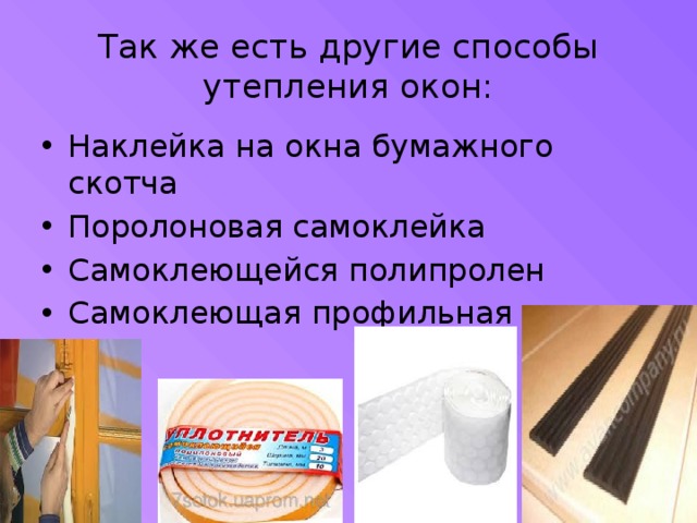 Так же есть другие способы утепления окон: Наклейка на окна бумажного скотча Поролоновая самоклейка Самоклеющейся полипролен Самоклеющая профильная резина 