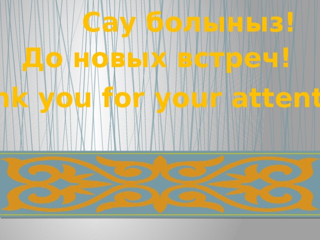  Сау болыныз! До новых встреч! Thank you for your attention! 