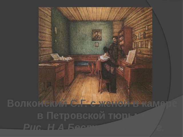 Волконский С.Г. с женой в камере в Петровской тюрьме Рис. Н.А.Бестужева, 1830 г. 