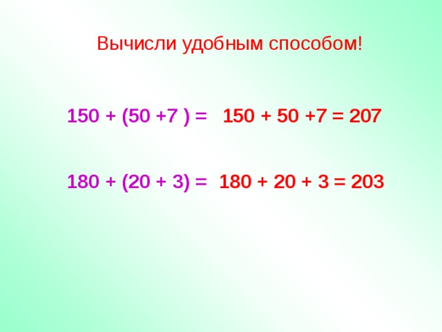 Вычисли удобным способом! 150 + (50 +7 ) = 150 + 50 +7 = 207 180 + (20 + 3) = 180 + 20 + 3 = 203