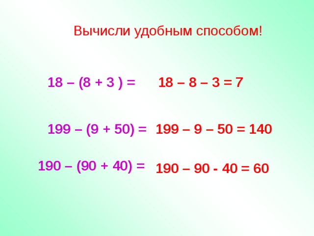 Вычисли удобным способом! 18 – (8 + 3 ) = 18 – 8 – 3 = 7 199 – (9 + 50) = 199 – 9 – 50 = 140 190 – (90 + 40) = 190 – 90 - 40 = 60