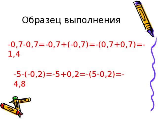 Образец выполнения -0,7-0,7=-0,7+(-0,7)=-(0,7+0,7)=-1,4 -5-(-0,2)=-5+0,2=-(5-0,2)=-4,8