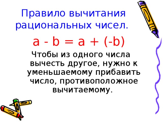 Правило вычитания рациональных чисел.  a - b = a + (-b)  Чтобы из одного числа вычесть другое, нужно к уменьшаемому прибавить число, противоположное вычитаемому.