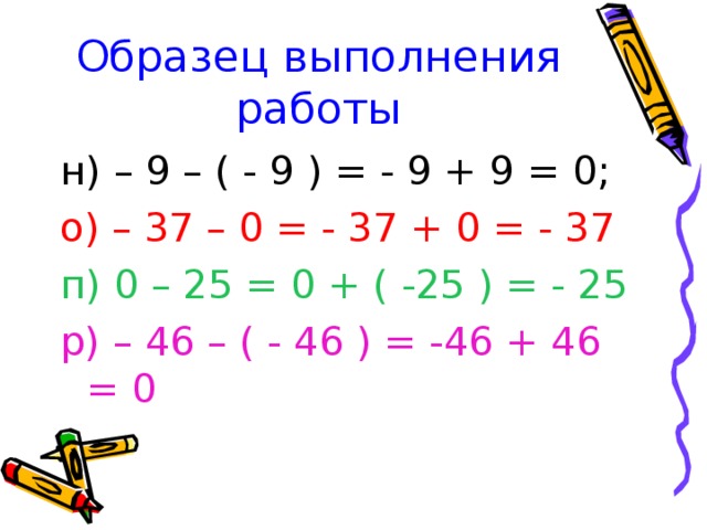 Образец выполнения работы н) – 9 – ( - 9 ) = - 9 + 9 = 0; о) – 37 – 0 = - 37 + 0 = - 37 п) 0 – 25 = 0 + ( -25 ) = - 25 р) – 46 – ( - 46 ) = -46 + 46 = 0