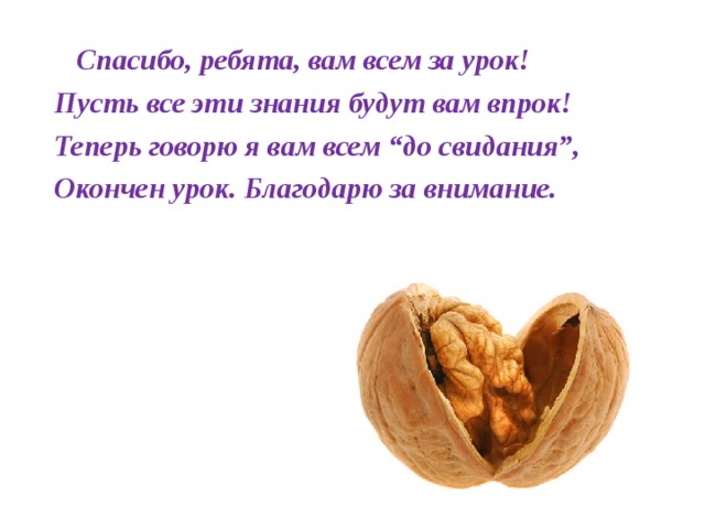  Спасибо, ребята, вам всем за урок!               Пусть все эти знания будут вам впрок!         Теперь говорю я вам всем “до свидания”, Окончен урок. Благодарю за внимание. 