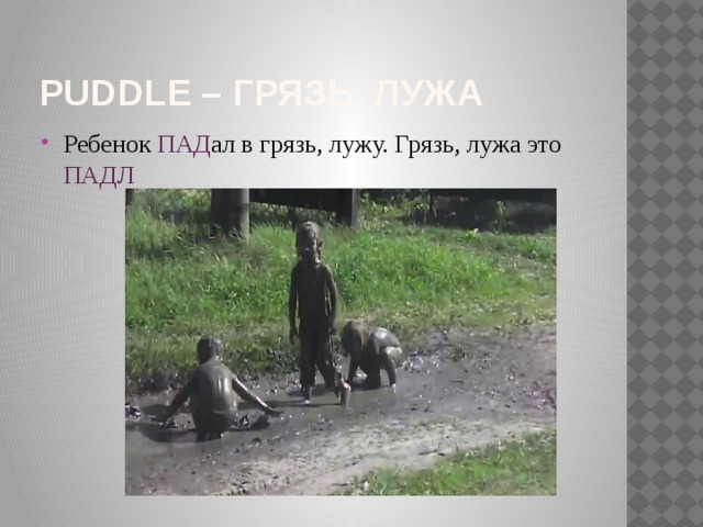 Puddle – грязь, лужа Ребенок ПАД ал в грязь, лужу. Грязь, лужа это ПАДЛ 