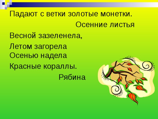 Падают с ветки золотые монетки. Осенние листья Весной зазеленела, Летом загорела  Осенью надела Красные кораллы. Рябина 