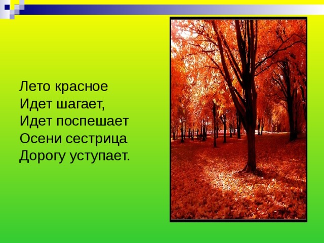 Лето красное  Идет шагает,  Идет поспешает  Осени сестрица  Дорогу уступает. 
