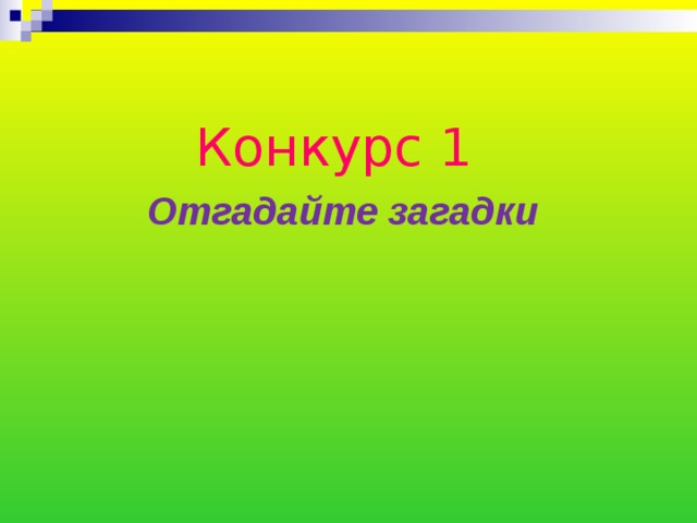    Конкурс 1 Отгадайте загадки   