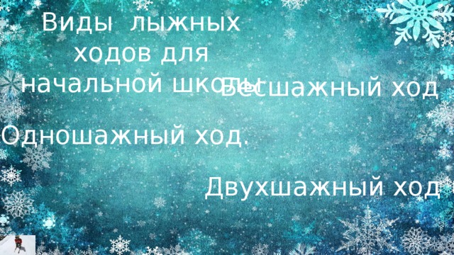 Виды лыжных ходов для начальной школы Бесшажный ход Одношажный ход. Двухшажный ход 