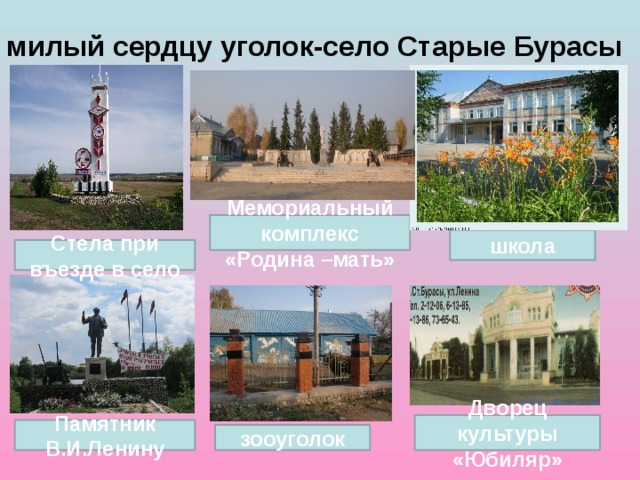 милый сердцу уголок-село Старые Бурасы Мемориальный комплекс «Родина –мать» школа Стела при въезде в село Дворец культуры «Юбиляр» Памятник В.И.Ленину зооуголок