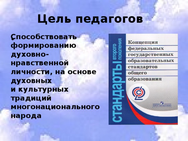  Цель педагогов Способствовать формированию духовно- нравственной личности, на основе духовных и культурных традиций многонационального народа 