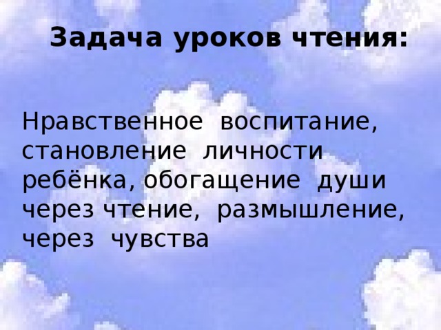 Задача уроков чтения:    Нравственное воспитание, становление личности ребёнка, обогащение души через чтение, размышление, через чувства 