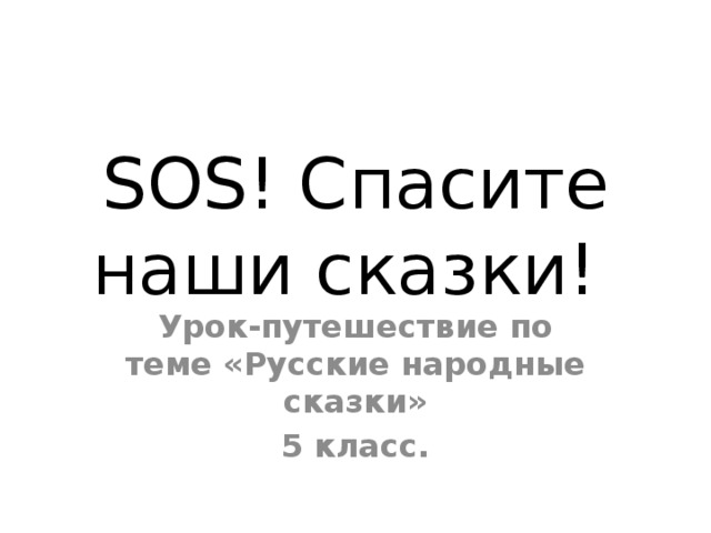 SOS! Спасите наши сказки! Урок-путешествие по теме «Русские народные сказки» 5 класс.  