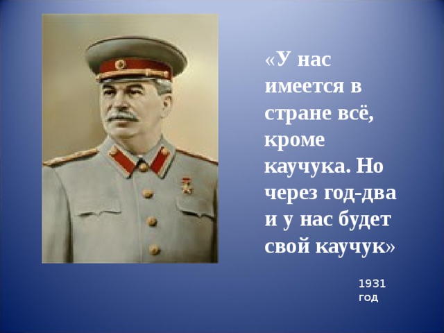 « У нас имеется в стране всё, кроме каучука. Но через год-два и у нас будет свой каучук » 1931 год