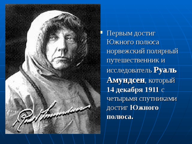 Первым достиг Южного полюса норвежский полярный путешественник и исследователь Руаль Амундсен , который 14 декабря 1911 с четырьмя спутниками достиг Южного полюса. 