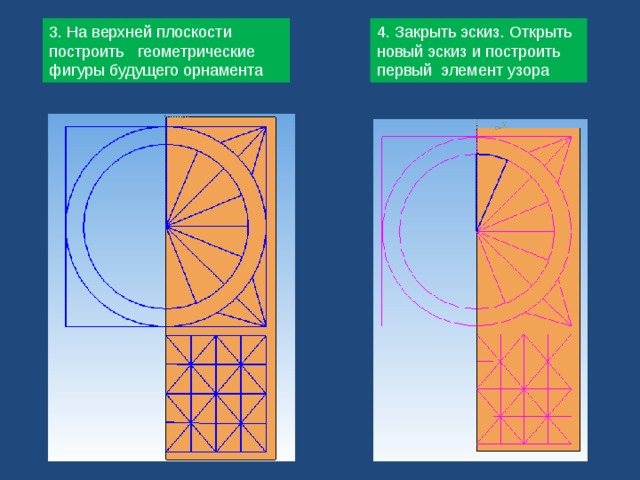 3. На верхней плоскости построить геометрические фигуры будущего орнамента 4. Закрыть эскиз. Открыть новый эскиз и построить первый элемент узора 