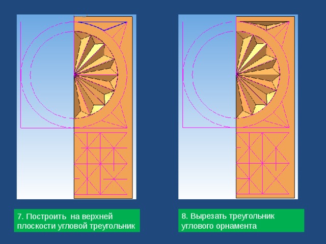 8. Вырезать треугольник углового орнамента 7. Построить на верхней плоскости угловой треугольник 