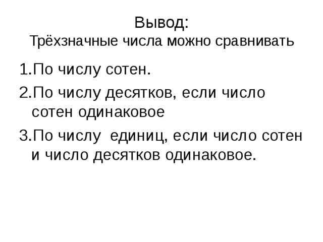 Вывод:  Трёхзначные числа можно сравнивать 1.По числу сотен. 2.По числу десятков, если число сотен одинаковое 3.По числу единиц, если число сотен и число десятков одинаковое.