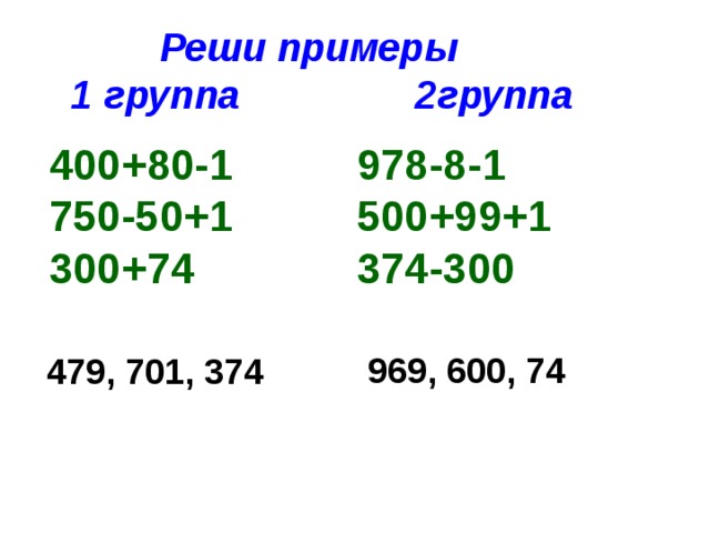 Реши примеры 1 группа 2группа  400+80-1 750-50+1 300+74 978-8-1 500+99+1 374-300 969, 600, 74 479, 701, 374