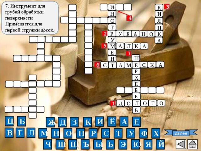 7. Инструмент для грубой обработки поверхности.  Применяется для первой стружки досок. 3 И К Н И 4 С Я Т Н У Р Б А К Н О 2 У А М А Л А К 5 Е 7 Ш Н А Е С К С А М Е Т 6 Р Х Е Б Е О О О Д Л Т 1 Ь Ц Б Ё А И Е Д З К Ж Г В Л Н М О П Р С Т У Ф Х далее Ы Ю Э Ь Ч Ъ Щ Ш Я Й 