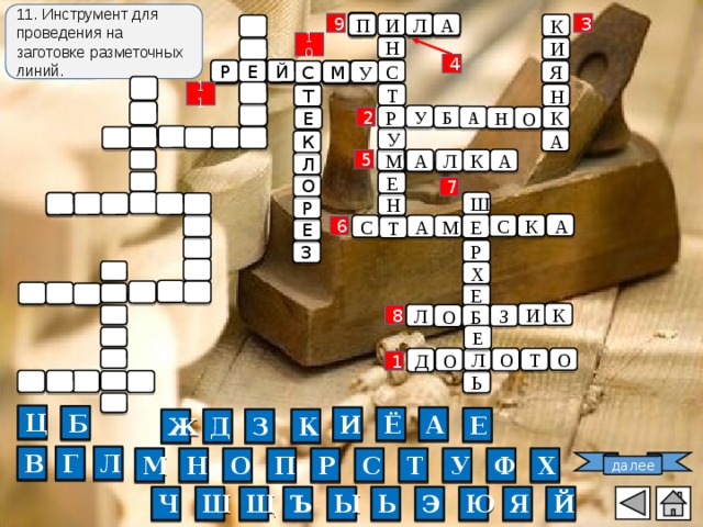 11. Инструмент для проведения на заготовке разметочных линий. П 9 3 Л И А К 10 Н И 4 С Е Й Р Я У С М 11 Т Н Т У Р Б А К Н О Е 2 У А К М А Л А К 5 Л Е О 7 Ш Н Р А Е С К С А М Е Т 6 Е Р З Х Е К И З Л Б О 8 Е О О О Д Л Т 1 Ь Ц Б И Ё А Е Д З К Ж Г В Л О М Н Р П Т У Ф Х С далее Ь Я Ю Э Ш Ы Ъ Щ Ч Й 