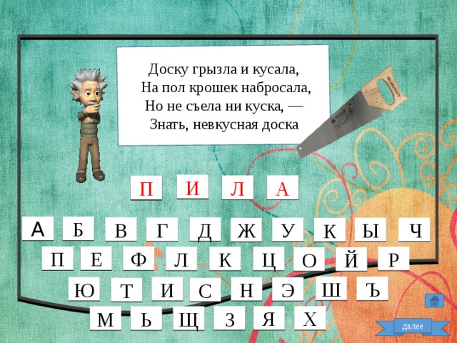 Доску грызла и кусала,  На пол крошек набросала, Но не съела ни куска, — Знать, невкусная доска И П А Л А Б В Д Г  Ч У Ы Ж К Е П Ф Р Ц К Л Й О Ш Ъ Ю И Н Э С Т Я Х З М Щ Ь далее  