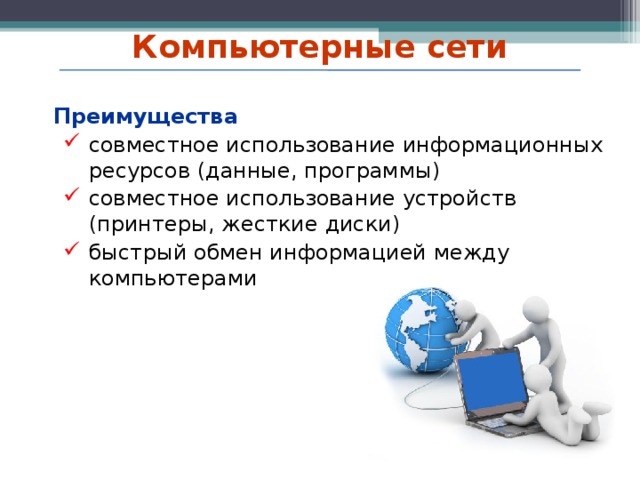 Компьютерные сети  Преимущества совместное использование информационных ресурсов (данные, программы) совместное использование устройств (принтеры, жесткие диски) быстрый обмен информацией между компьютерами совместное использование информационных ресурсов (данные, программы) совместное использование устройств (принтеры, жесткие диски) быстрый обмен информацией между компьютерами   