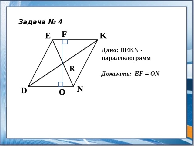 Задача № 4 F E K Дано: DEKN - параллелограмм  Доказать: EF = ON R N D O 
